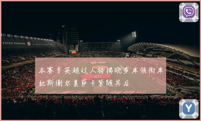 本赛季英超过人榜揭晓多库领衔库杜斯谢尔基萨卡紧随其后