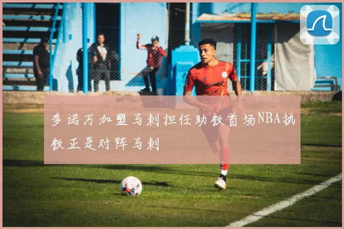 多诺万加盟马刺担任助教首场NBA执教正是对阵马刺