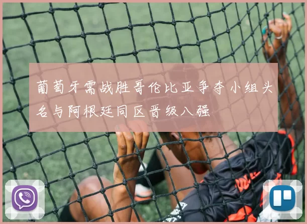 葡萄牙需战胜哥伦比亚争夺小组头名与阿根廷同区晋级八强